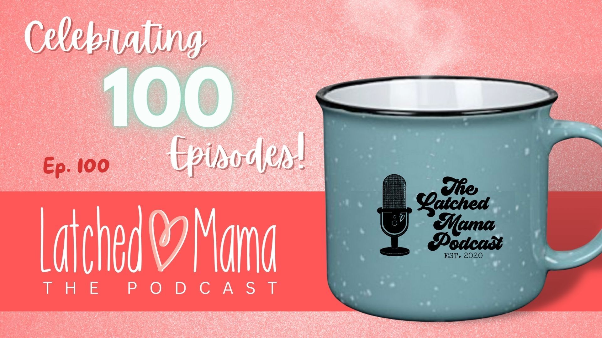 Latched Mama Podcast Ep. 100, "Celebrating 100 Episodes!" with a steaming blue mug printed "The Latched Mama Podcast, est. 2020"