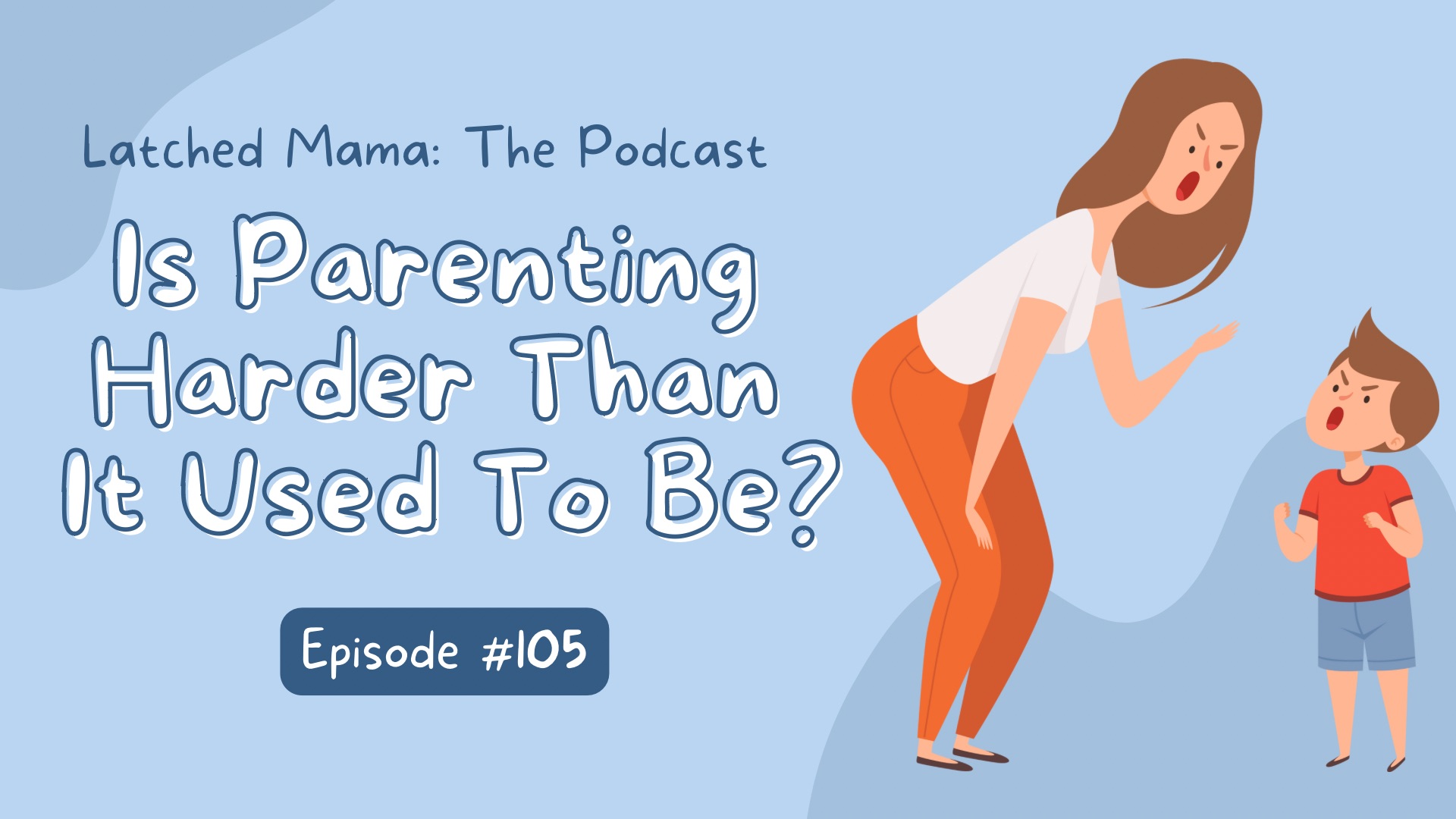 Latched Mama Podcast Episode 105, "Is Parenting Harder Than It Used To Be?" with an illustrated mom and son yelling at each other
