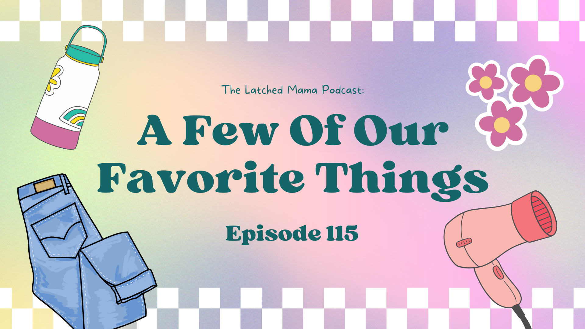 Latched Mama Podcast Episode 115, "A Few of Our Favorite Things," with drawings of a water bottle, jeans, and a hair dryer