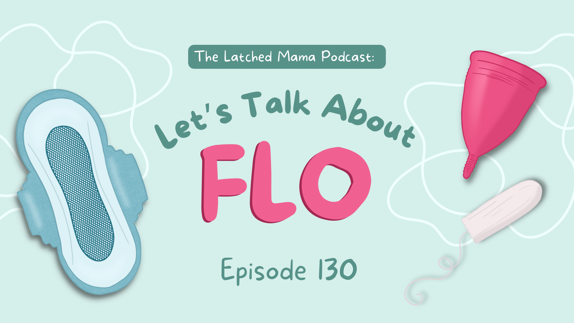 Latched Mama Podcast Episode 130, "Let's Talk About Flo," with drawings of a menstrual pad, menstrual cup, and tampon