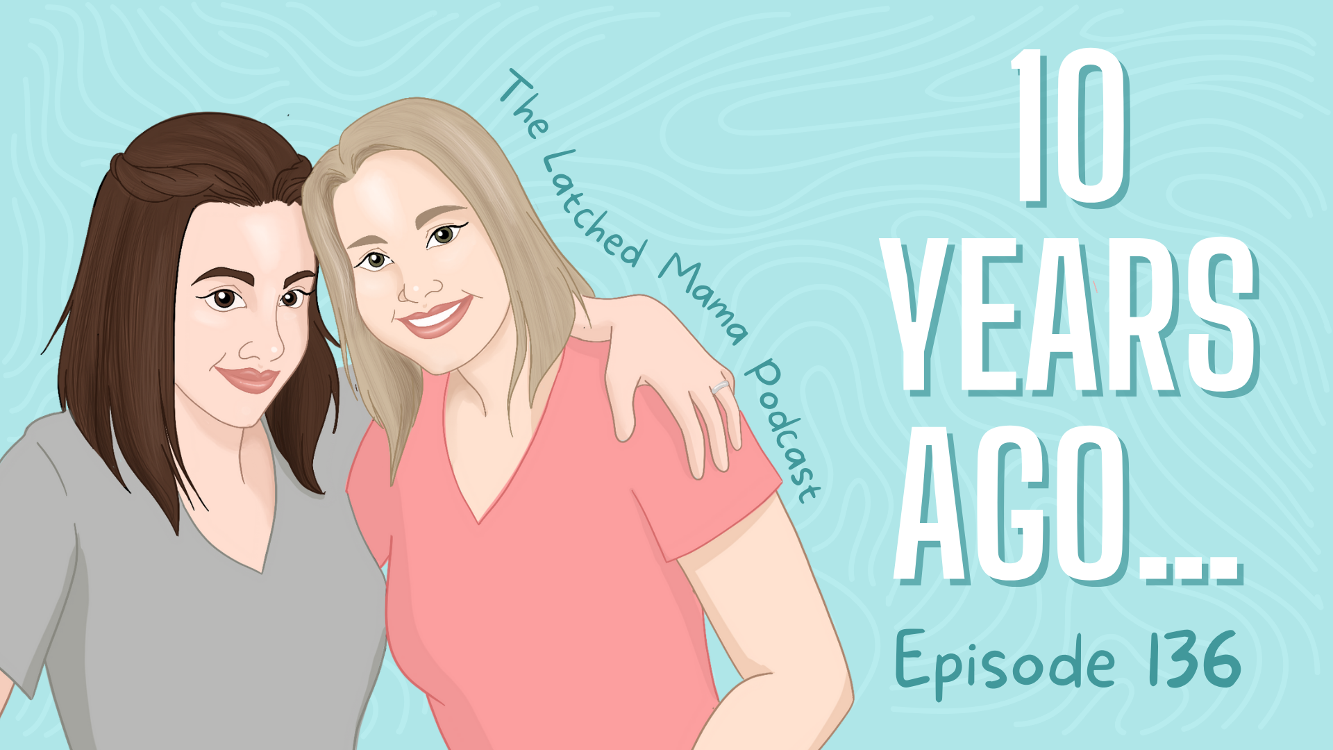 Latched Mama Podcast Episode 136, "10 Years Ago...": illustration of two smiling women with arms around each other