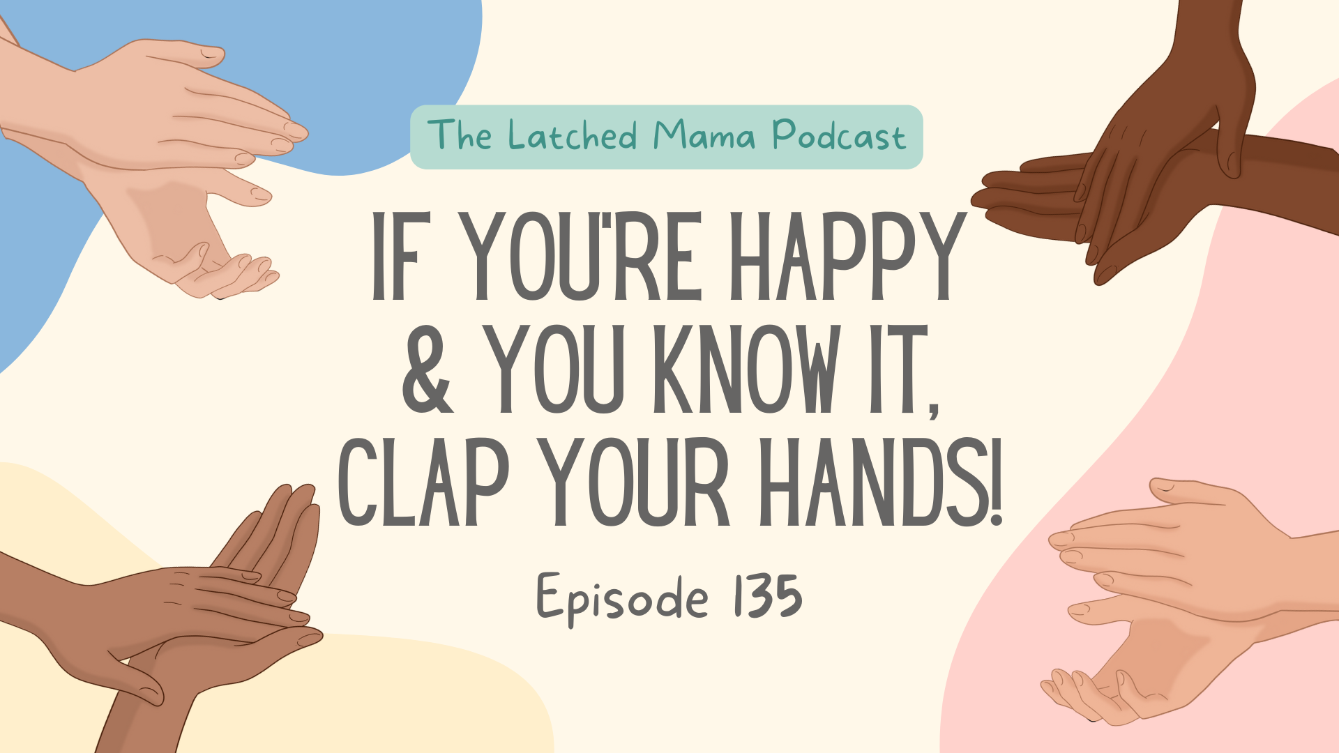 Latched Mama Podcast Episode 135, "If You're Happy & You Know It, Clap Your Hands!" with four pairs of clapping hands