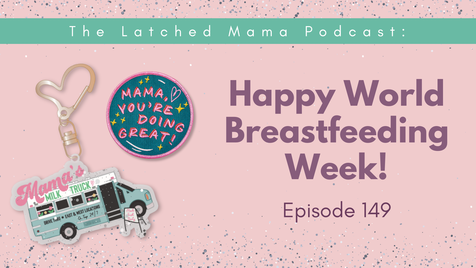 Latched Mama Podcast Episode 149, "Happy World Breastfeeding Week!" with a Mama's Milk Truck keychain and "Mama, you're doing great!" patch